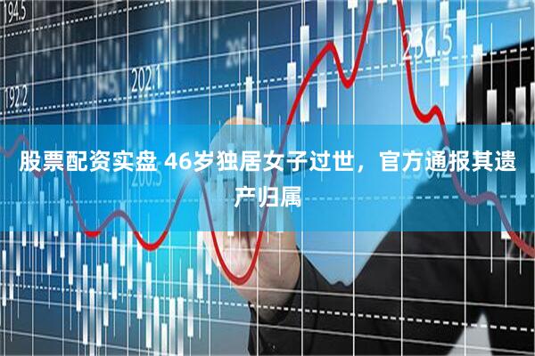 股票配资实盘 46岁独居女子过世，官方通报其遗产归属
