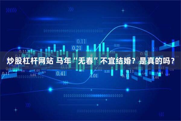 炒股杠杆网站 马年“无春”不宜结婚？是真的吗？
