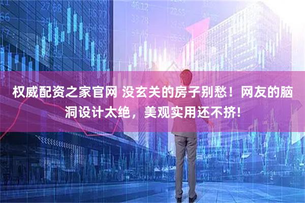 权威配资之家官网 没玄关的房子别愁！网友的脑洞设计太绝，美观实用还不挤!