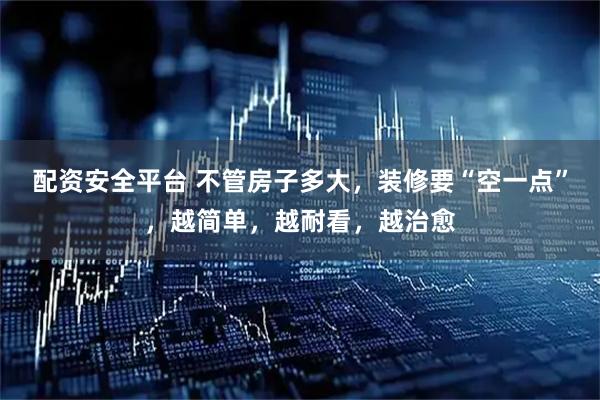 配资安全平台 不管房子多大，装修要“空一点”，越简单，越耐看，越治愈
