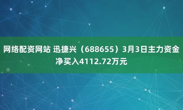 网络配资网站 迅捷兴（688655）3月3日主力资金净买入4112.72万元