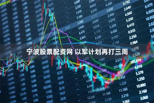 宁波股票配资网 以军计划再打三周