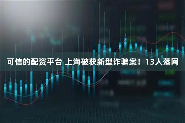 可信的配资平台 上海破获新型诈骗案!13人落网